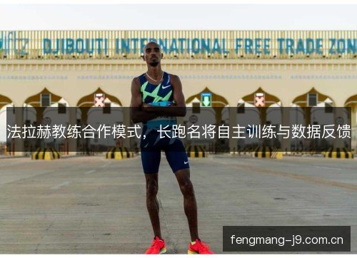 法拉赫教练合作模式，长跑名将自主训练与数据反馈