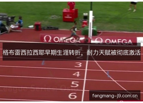 格布雷西拉西耶早期生涯转折，耐力天赋被彻底激活