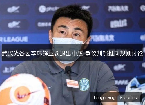 武汉光谷因李玮锋重罚退出中超 争议判罚推动规则讨论