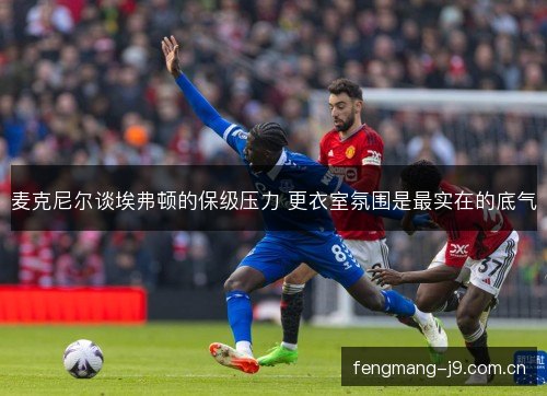 麦克尼尔谈埃弗顿的保级压力 更衣室氛围是最实在的底气