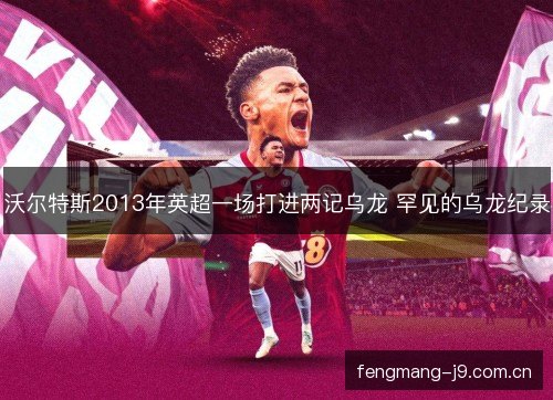 沃尔特斯2013年英超一场打进两记乌龙 罕见的乌龙纪录 沃尔特斯2013年英超一场打进两记乌龙 罕见的乌龙纪录